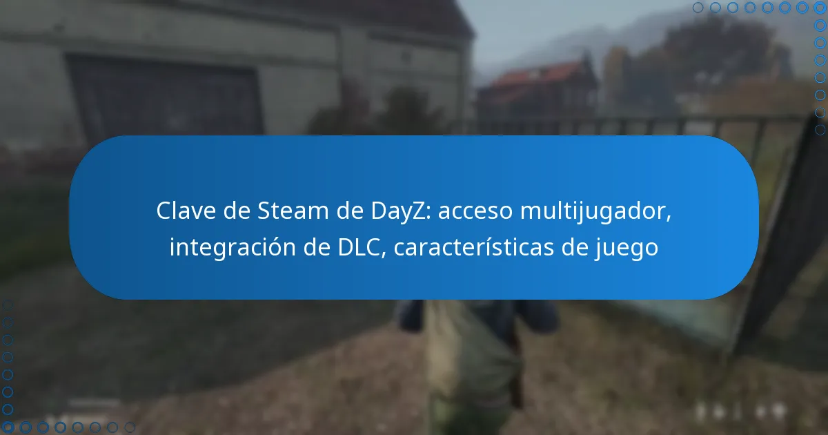 Clave de Steam de DayZ: acceso multijugador, integración de DLC, características de juego