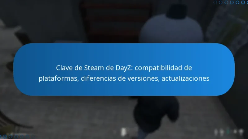 Clave de Steam de DayZ: compatibilidad de plataformas, diferencias de versiones, actualizaciones
