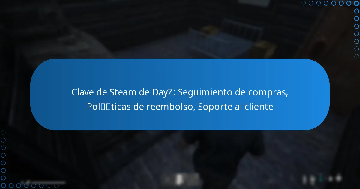 Clave de Steam de DayZ: Seguimiento de compras, Políticas de reembolso, Soporte al cliente